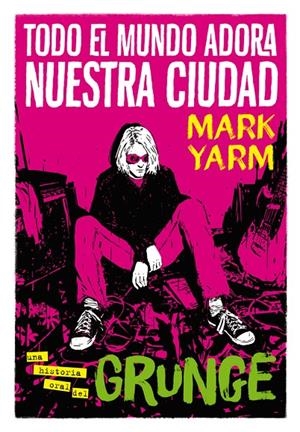 Todo el mundo adora nuestra ciudad : Una historia oral del Grunge | 9788417645168 | Yarm, Mark