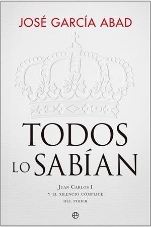 Todos lo sabían : Juan Carlos I y el silencio cómplice del poder | 9788413846828 | García Abad, José