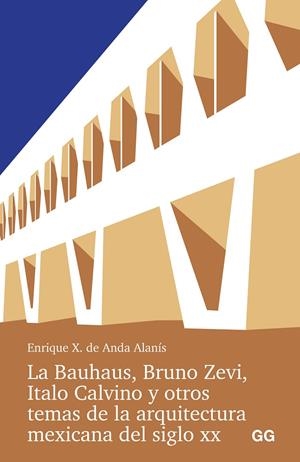 Bauhaus, Bruno Zevi, Italo Calvino y otros temas de la arquitectura mexicana, La | 9788425235016 | Anda Alanis, Enrique X. de