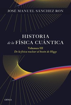 Historia de la física cuántica III : De la física nuclear al bosón de Higgs (1932-1964) | 9788491998211 | Sánchez Ron, José Manuel