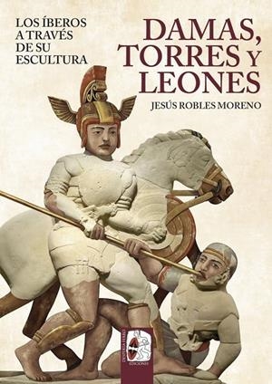 Damas, torres y leones : Los íberos a través de su escultura | 9791399078893 | Robles, Jesús